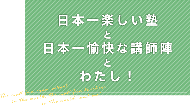 日本一楽しい塾と日本一愉快な講師陣とわたし！